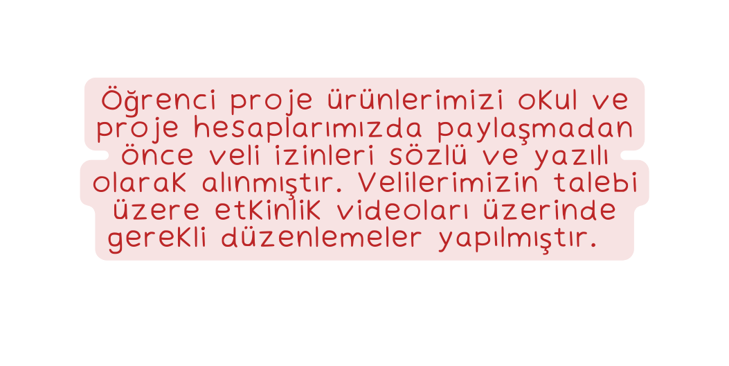 Öğrenci proje ürünlerimizi okul ve proje hesaplarımızda paylaşmadan önce veli izinleri sözlü ve yazılı olarak alınmıştır Velilerimizin talebi üzere etkinlik videoları üzerinde gerekli düzenlemeler yapılmıştır